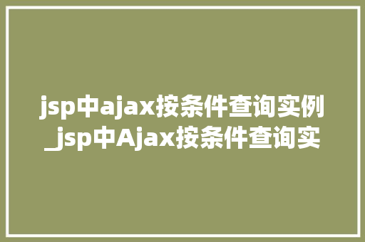 jsp中ajax按条件查询实例_jsp中Ajax按条件查询实例详解轻松实现动态数据展示