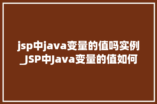 jsp中java变量的值吗实例_JSP中Java变量的值如何实例化详细与实例演示