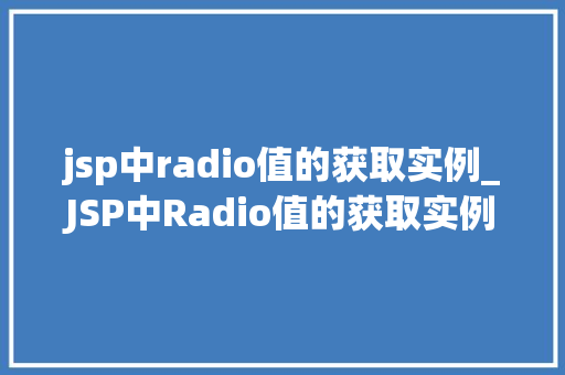 jsp中radio值的获取实例_JSP中Radio值的获取实例轻松掌握表单数据收集