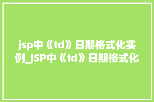 jsp中《td》日期格式化实例_JSP中《td》日期格式化实例详解