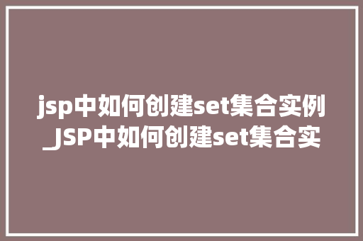 jsp中如何创建set集合实例_JSP中如何创建set集合实例详细教程与实战例子