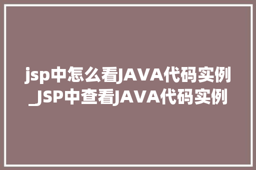 jsp中怎么看JAVA代码实例_JSP中查看JAVA代码实例前端与后端之间的神秘桥梁