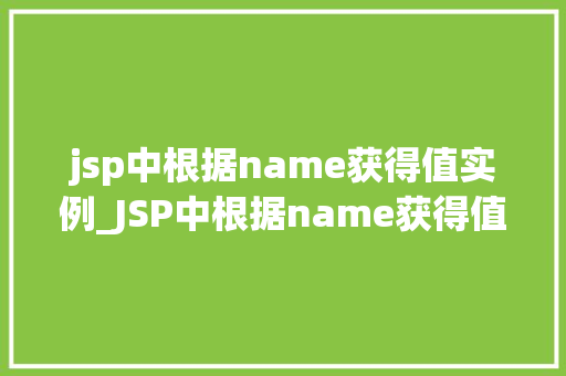 jsp中根据name获得值实例_JSP中根据name获得值实例详解掌握获取数据的方法