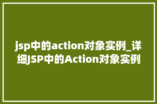 jsp中的action对象实例_详细JSP中的Action对象实例作用、应用与实现