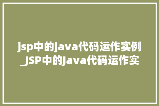 jsp中的java代码运作实例_JSP中的Java代码运作实例详细浅出