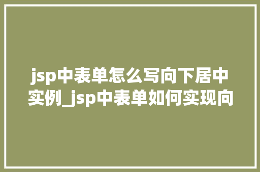 jsp中表单怎么写向下居中实例_jsp中表单如何实现向下居中布局实例