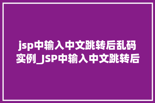 jsp中输入中文跳转后乱码实例_JSP中输入中文跳转后乱码实例分析及解决方法