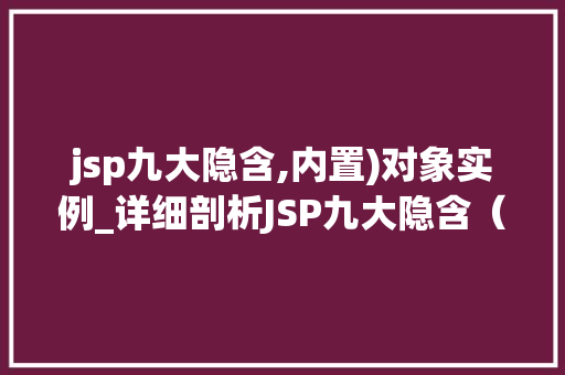 jsp九大隐含,内置)对象实例_详细剖析JSP九大隐含（内置）对象实例开发者必备知识