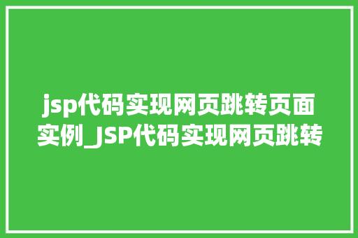 jsp代码实现网页跳转页面实例_JSP代码实现网页跳转页面实例轻松掌握页面跳转方法