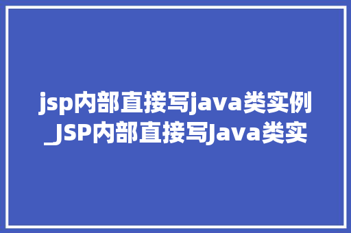 jsp内部直接写java类实例_JSP内部直接写Java类实例轻松实现代码复用与模块化开发