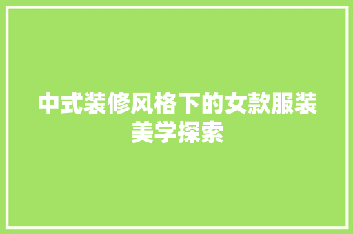 中式装修风格下的女款服装美学探索
