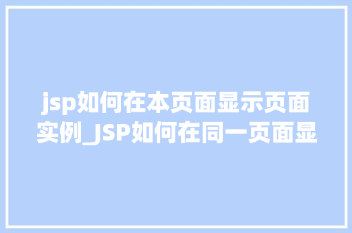 jsp如何在本页面显示页面实例_JSP如何在同一页面显示多个页面实例技术与实战演练