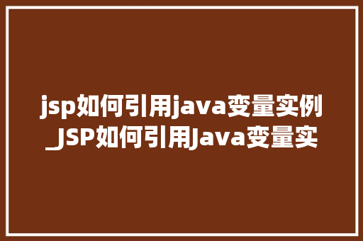 jsp如何引用java变量实例_JSP如何引用Java变量实例全面与实操方法