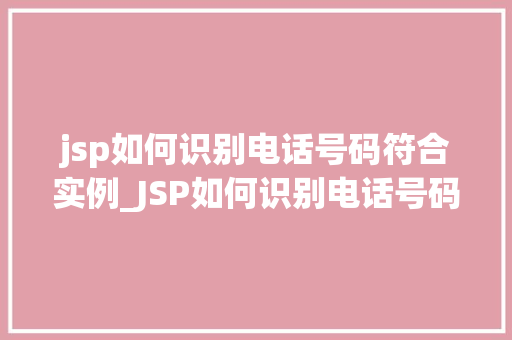 jsp如何识别电话号码符合实例_JSP如何识别电话号码实例与方法分享