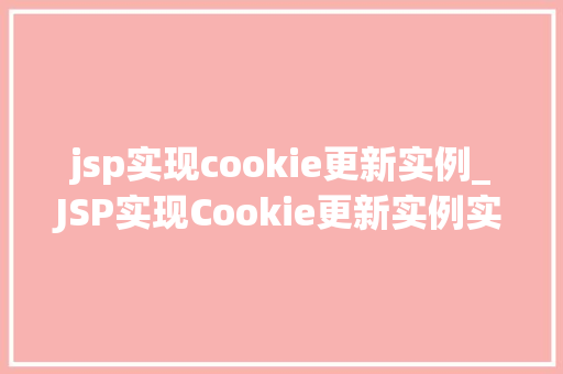 jsp实现cookie更新实例_JSP实现Cookie更新实例实战与代码分享