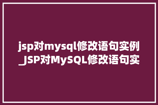 jsp对mysql修改语句实例_JSP对MySQL修改语句实例详解从入门到精通