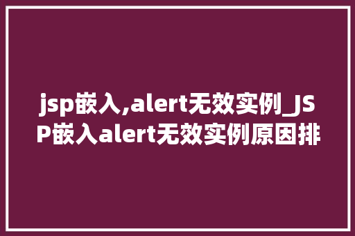 jsp嵌入,alert无效实例_JSP嵌入alert无效实例原因排查与解决方法