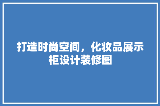 打造时尚空间，化妆品展示柜设计装修图