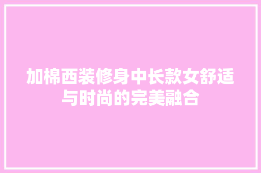 加棉西装修身中长款女舒适与时尚的完美融合