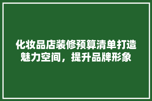 化妆品店装修预算清单打造魅力空间，提升品牌形象