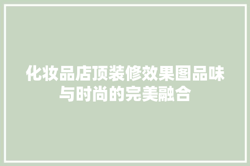 化妆品店顶装修效果图品味与时尚的完美融合