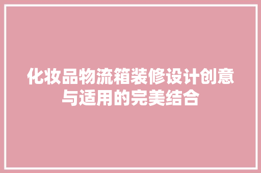 化妆品物流箱装修设计创意与适用的完美结合