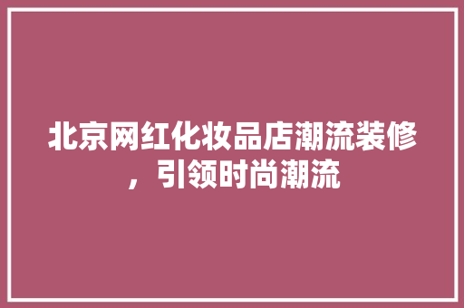 北京网红化妆品店潮流装修，引领时尚潮流