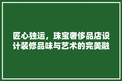 匠心独运，珠宝奢侈品店设计装修品味与艺术的完美融合