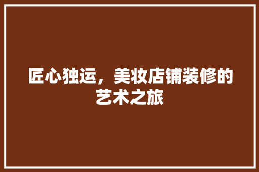 匠心独运，美妆店铺装修的艺术之旅