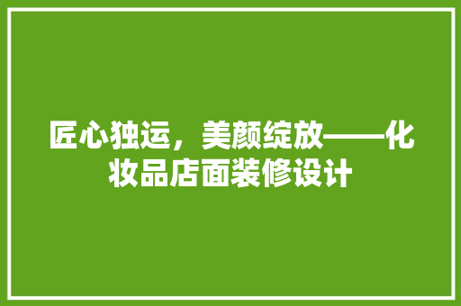匠心独运，美颜绽放——化妆品店面装修设计