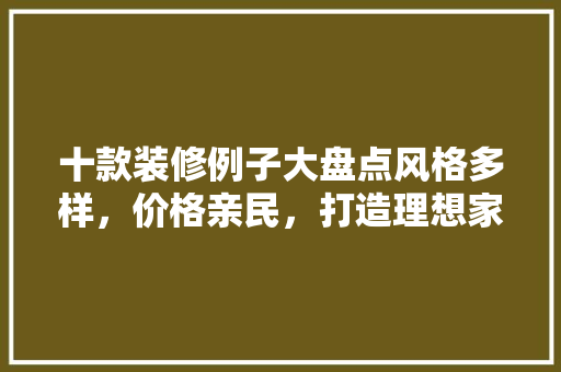十款装修例子大盘点风格多样，价格亲民，打造理想家居