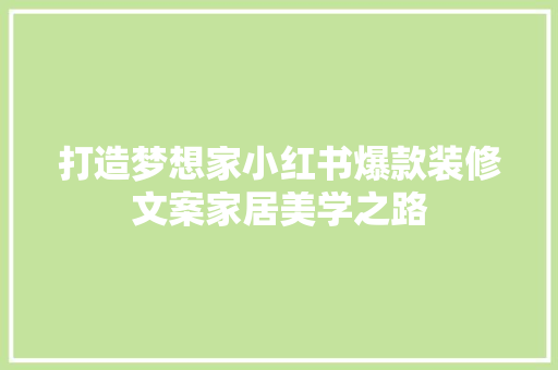 打造梦想家小红书爆款装修文案家居美学之路