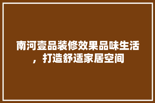 南河壹品装修效果品味生活，打造舒适家居空间