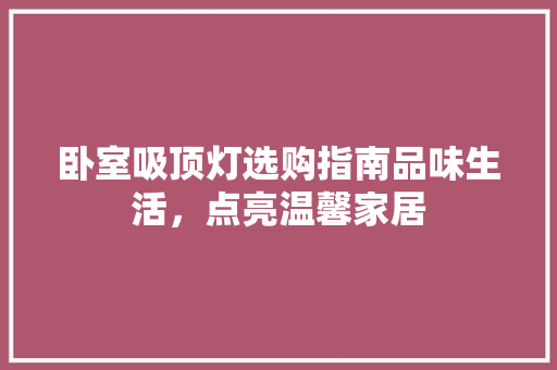 卧室吸顶灯选购指南品味生活，点亮温馨家居