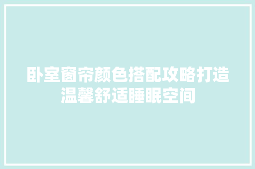 卧室窗帘颜色搭配攻略打造温馨舒适睡眠空间