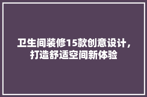 卫生间装修15款创意设计，打造舒适空间新体验