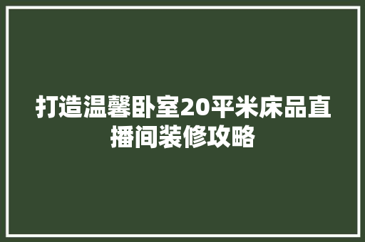 打造温馨卧室20平米床品直播间装修攻略