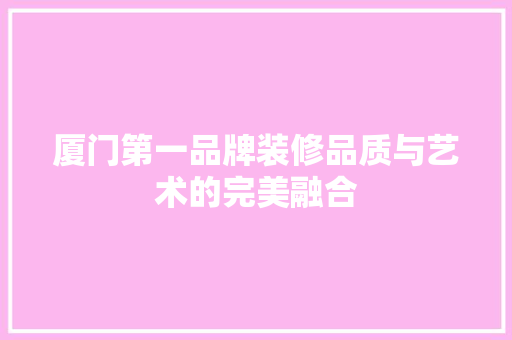 厦门第一品牌装修品质与艺术的完美融合