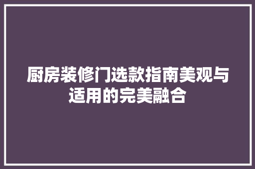 厨房装修门选款指南美观与适用的完美融合
