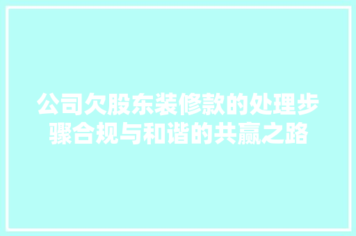 公司欠股东装修款的处理步骤合规与和谐的共赢之路