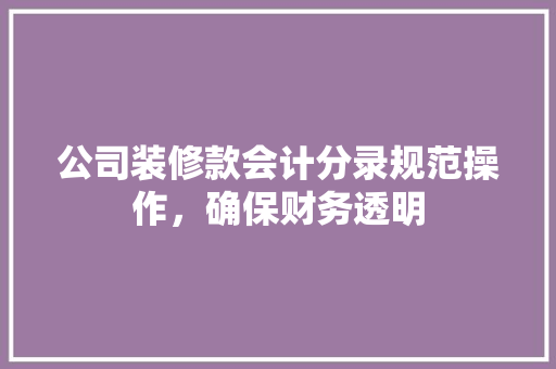 公司装修款会计分录规范操作，确保财务透明