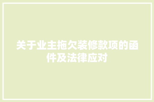 关于业主拖欠装修款项的函件及法律应对