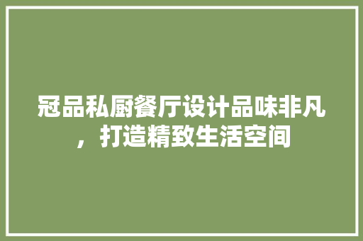 冠品私厨餐厅设计品味非凡，打造精致生活空间