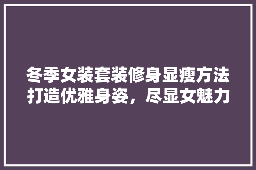 冬季女装套装修身显瘦方法打造优雅身姿，尽显女魅力