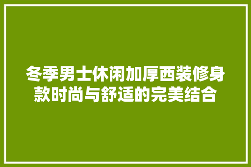 冬季男士休闲加厚西装修身款时尚与舒适的完美结合