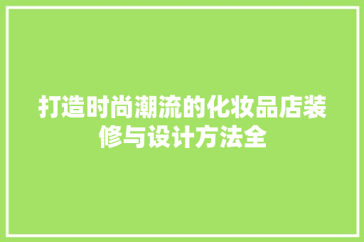 打造时尚潮流的化妆品店装修与设计方法全