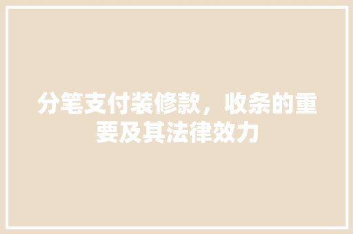 分笔支付装修款，收条的重要及其法律效力