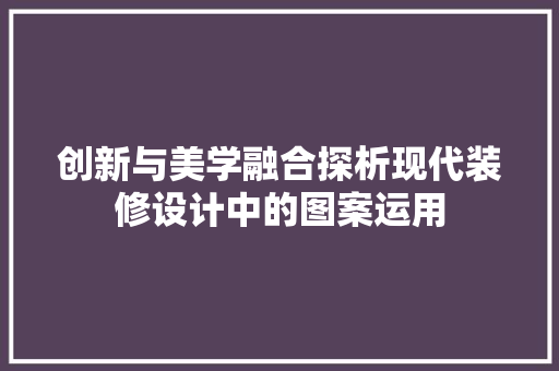 创新与美学融合探析现代装修设计中的图案运用