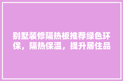 别墅装修隔热板推荐绿色环保，隔热保温，提升居住品质