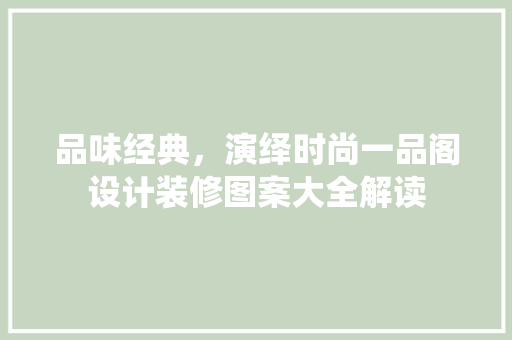 品味经典，演绎时尚一品阁设计装修图案大全解读